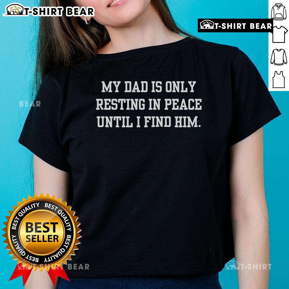 Alt Text: Top My Dad Is Only Resting In Peace Until I Find Him Ladies Tee - Stylish tribute shirt for honoring loved ones.