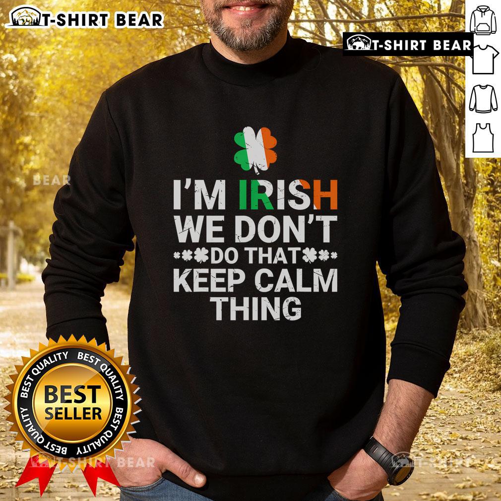 Green sweatshirt featuring Irish flag and 'I'm Irish, We Don't Do That Keep Calm Thing' slogan for St. Patrick's Day.