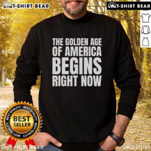 Top The Golden Age Of America Begins Right Now Trump Sweatshirt featuring bold text and patriotic colors.