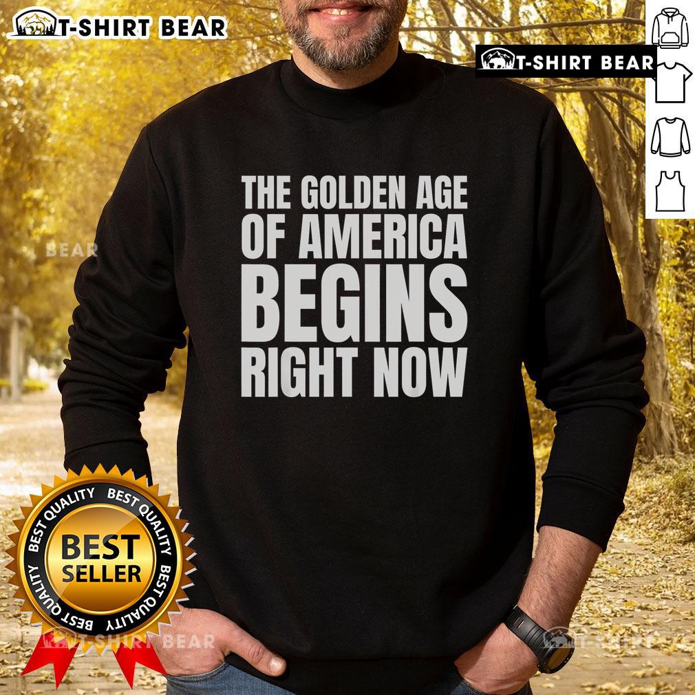 Top The Golden Age Of America Begins Right Now Trump Sweatshirt featuring bold text and patriotic colors.