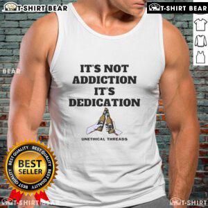 Top Unethical Threads 2025 tank top featuring 'It's Not Addiction, It's Dedication' slogan in bold graphic design.