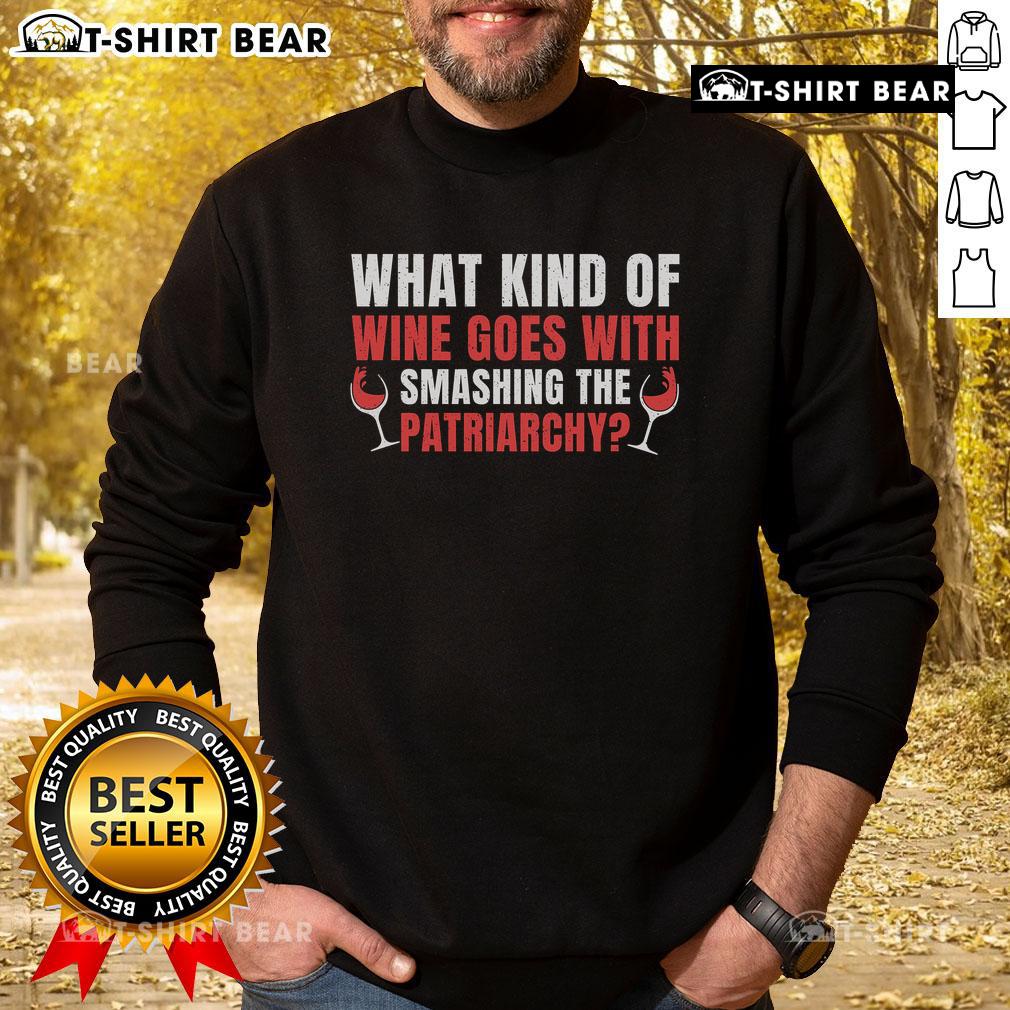 Top What Kind of Wine Goes With Smashing Patriarchy Sweatshirt featuring bold feminist slogan and stylish design.