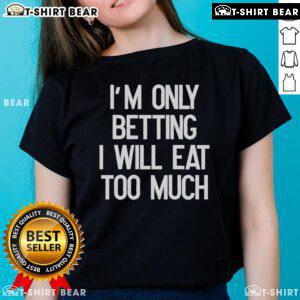 Funny I'm Only Betting I Will Eat Too Much Ladies Tee featuring a playful design and vibrant colors for casual wear.