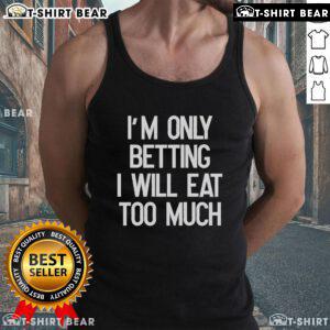 Funny tank top saying 'Im only betting I will eat too much' perfect for food lovers and humor enthusiasts.