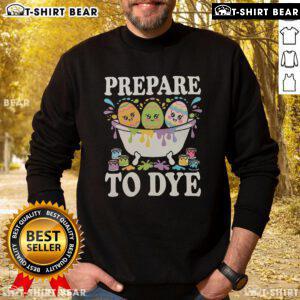 Funny 'Prepare to Dye' Easter egg dyeing sweatshirt featuring vibrant colors and playful design, perfect for festive celebrations.