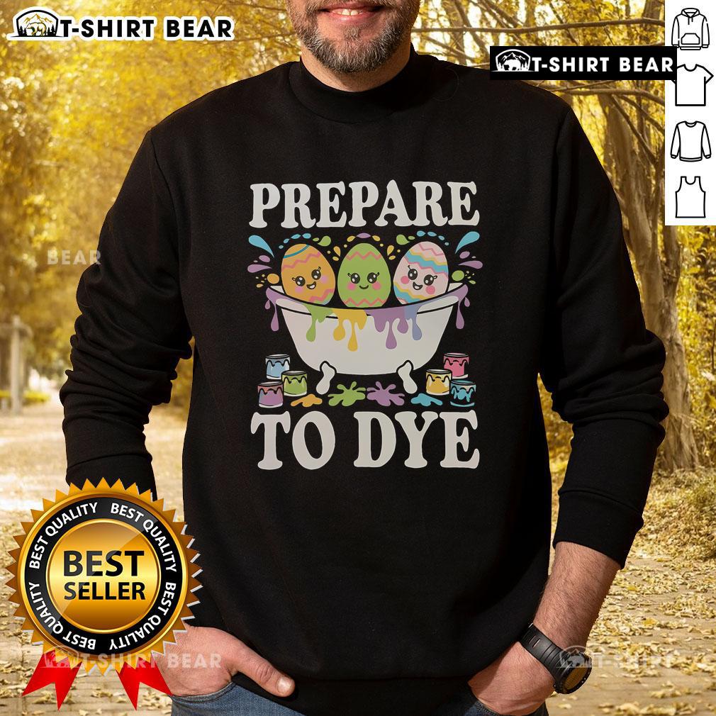 Funny 'Prepare to Dye' Easter egg dyeing sweatshirt featuring vibrant colors and playful design, perfect for festive celebrations.