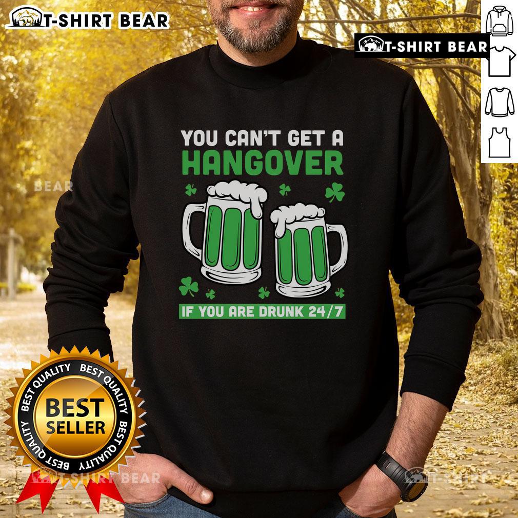Funny St. Patrick's Day sweatshirt: 'You can't get a hangover if you're drunk 24/7' with beer graphic design.