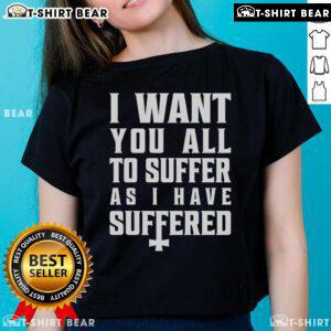 Official 'I Want You All To Suffer As I Have Suffered' Ladies Tee featuring bold typography on a stylish women's shirt.