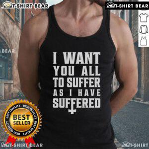 Official I Want You All To Suffer As I Have Suffered tank top featuring bold text design on a stylish black background.