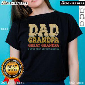 Top Dad, Grandpa, Great Grandpa I Just Keep Getting Better Ladies Tee showcasing a fun, family-themed shirt design.