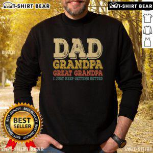 Alt Text: Cozy sweatshirt featuring Top Dad, Grandpa, Great Grandpa - I Just Keep Getting Better design, perfect gift for fathers.