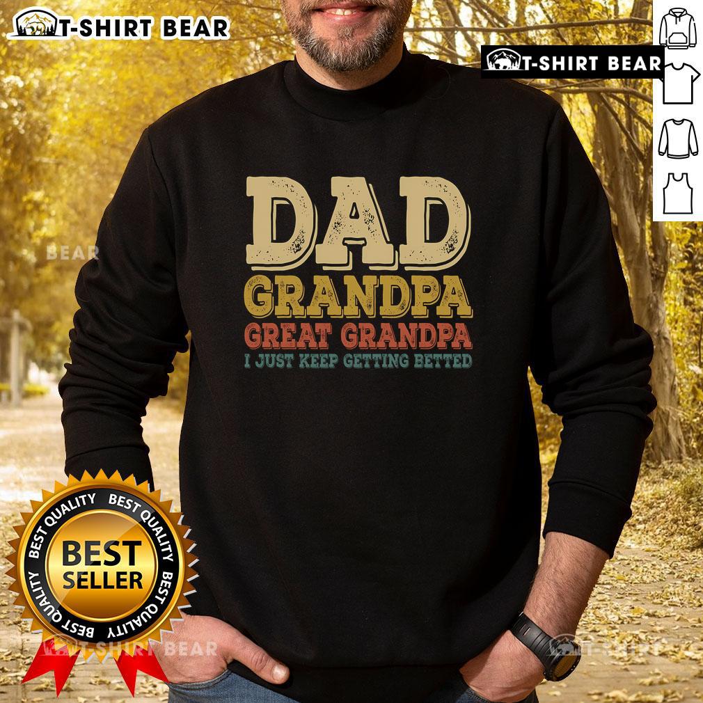 Alt Text: Cozy sweatshirt featuring Top Dad, Grandpa, Great Grandpa - I Just Keep Getting Better design, perfect gift for fathers.