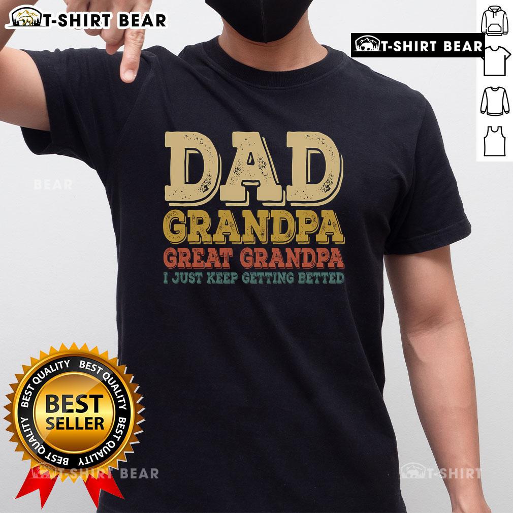 Alt Text: Top Dad Grandpa Great Grandpa I Just Keep Getting Better T-Shirt design featuring fun text and vintage style graphics.