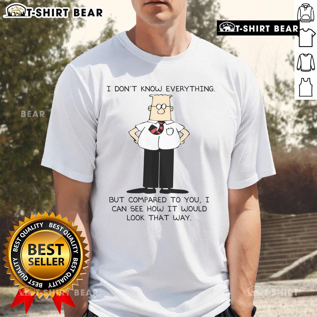 Alt Text: Top Dilbert 'I Don't Know Everything But Compared To You I Can See How It Would Look That Way' T-Shirt design.