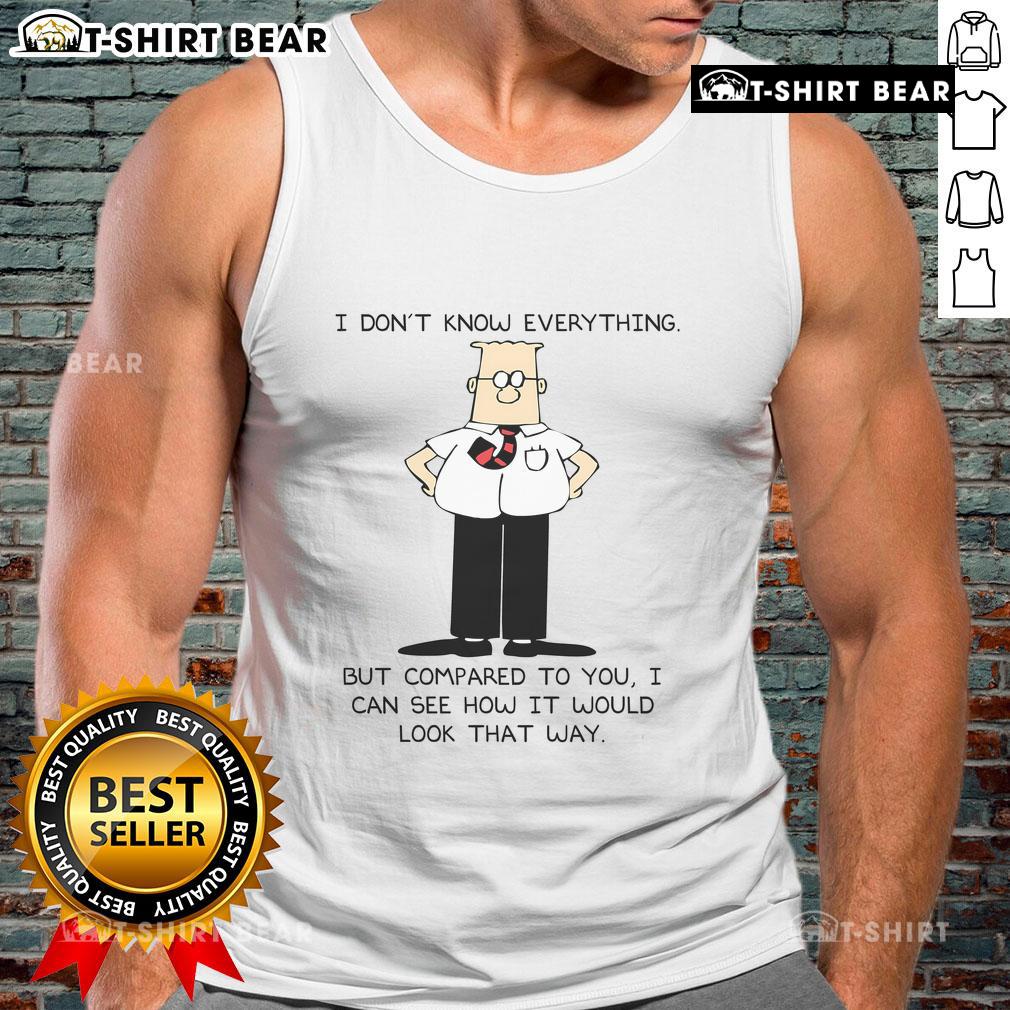 Funny tank top featuring Dilbert quote: 'I don't know everything, but compared to you, I can see how it would look that way.'