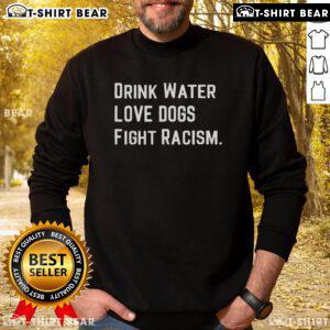 Top Drink Water Love Dogs Fight Racism Sweatshirt featuring a colorful design promoting kindness and social awareness.