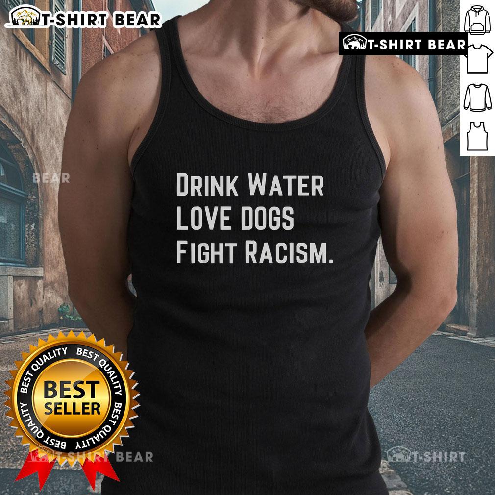 Top Drink Water Love Dogs Fight Racism Tank Top featuring a vibrant design promoting kindness and social justice.