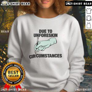 Top Due To Unforeskin Circumstances Sweatshirt featuring a humorous design, perfect for casual wear and unique gifts.