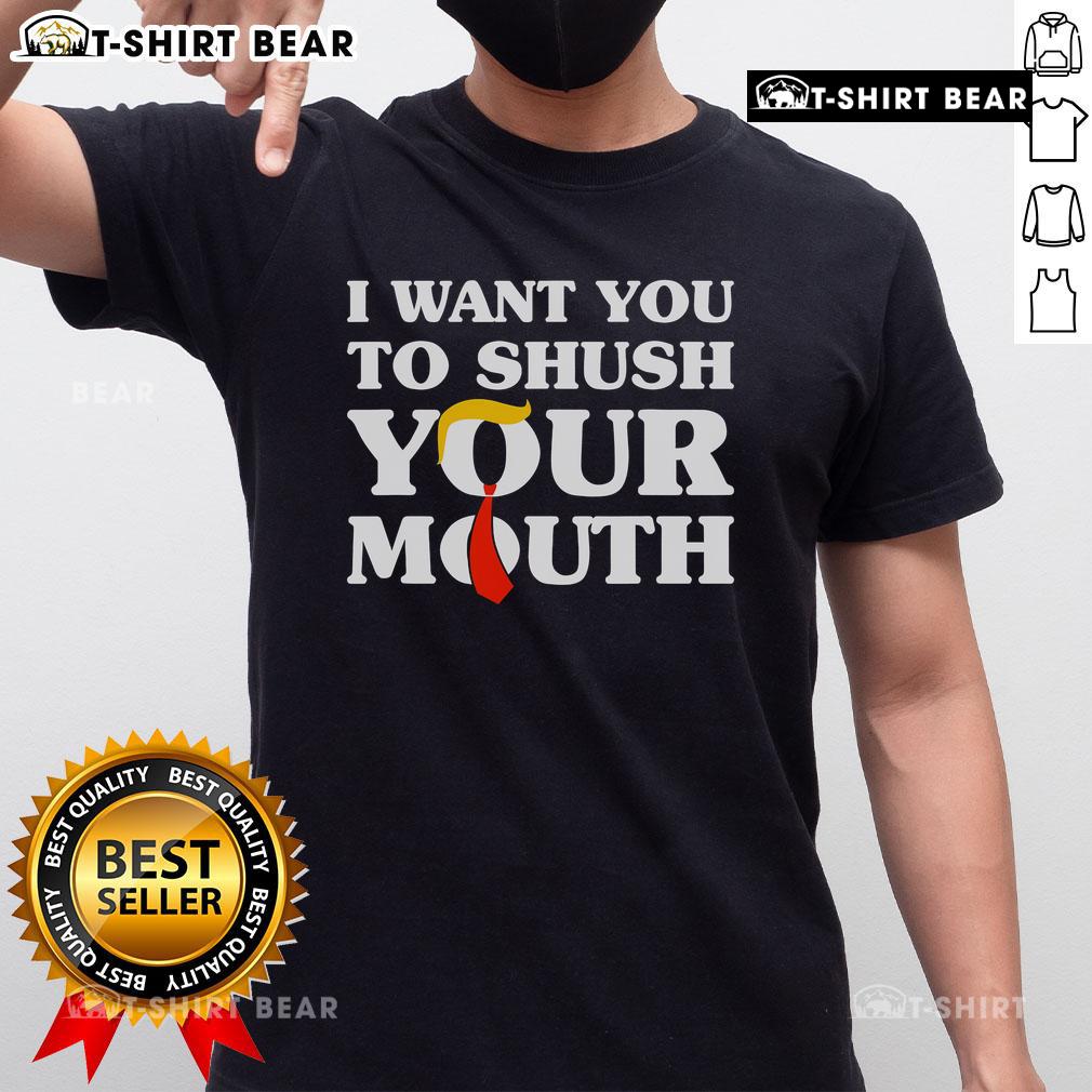 Top 'I Want You To Shush Your Mouth' Trump T-Shirt featuring bold text design on a casual wear background.