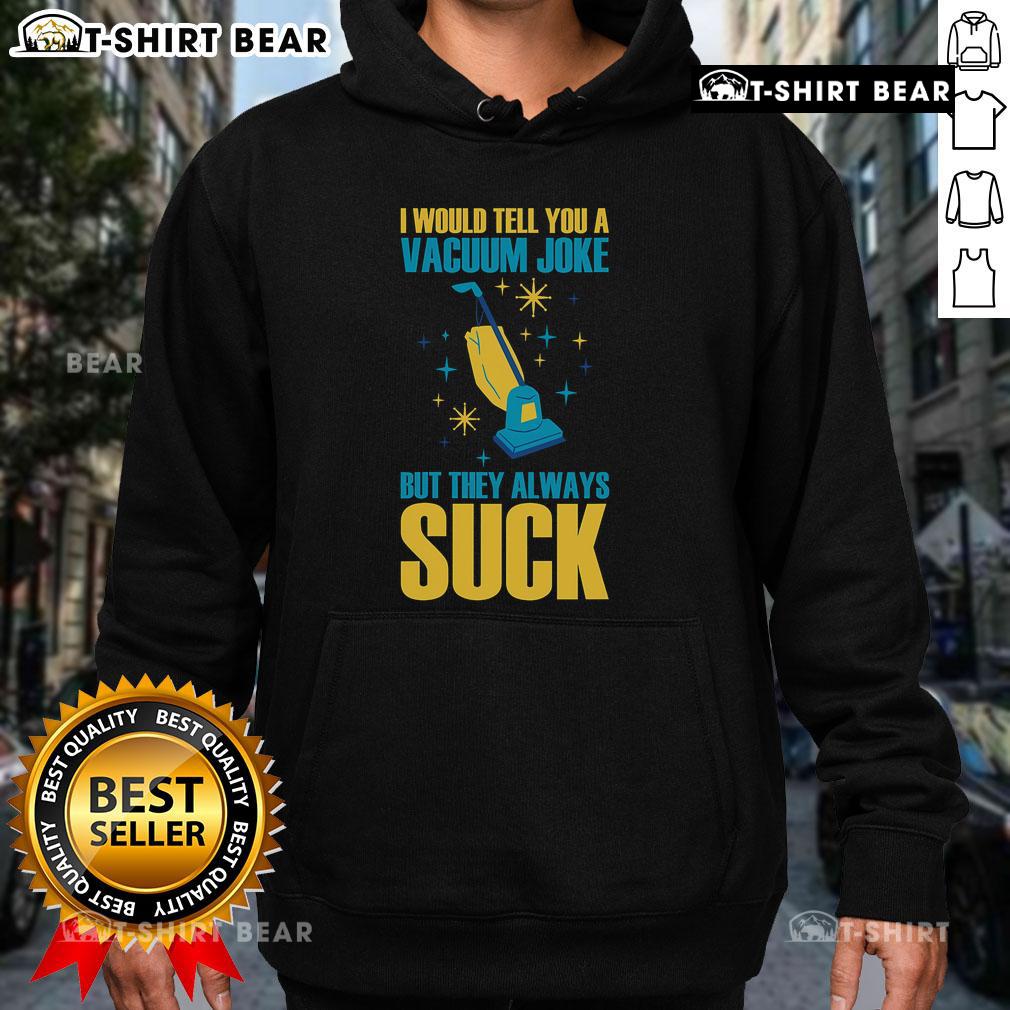 Funny hoodie with vacuum joke design: 'I would tell you a vacuum joke, but they always suck' in bold lettering.