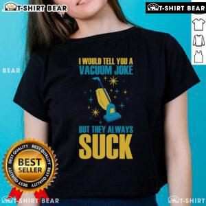 Funny ladies tee featuring a vacuum joke: 'I would tell you a vacuum joke, but they always suck.' Perfect for humor lovers.