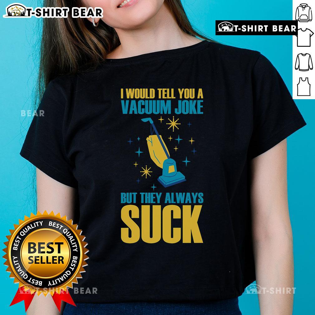 Funny ladies tee featuring a vacuum joke: 'I would tell you a vacuum joke, but they always suck.' Perfect for humor lovers.