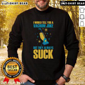 Funny sweatshirt featuring the phrase 'I Would Tell You A Vacuum Joke But They Always Suck' for humor lovers.
