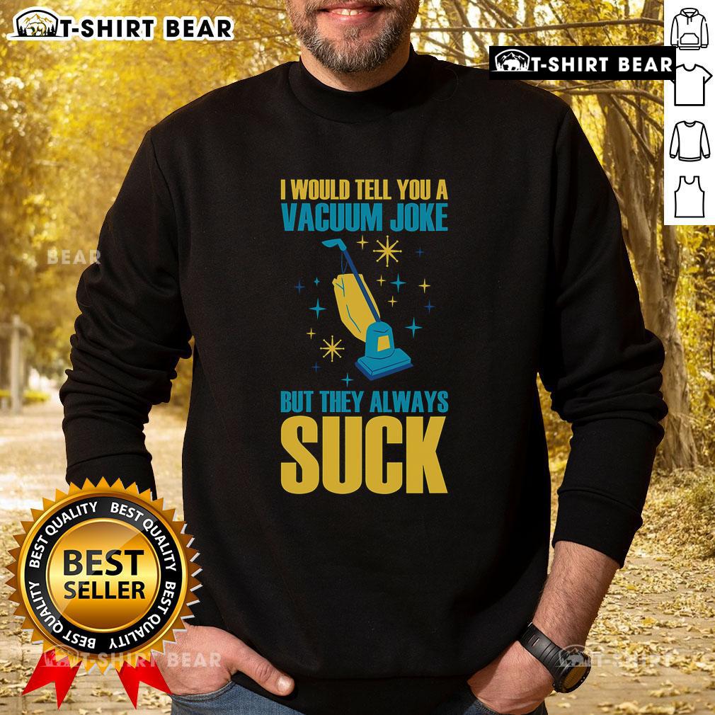 Funny sweatshirt featuring the phrase 'I Would Tell You A Vacuum Joke But They Always Suck' for humor lovers.