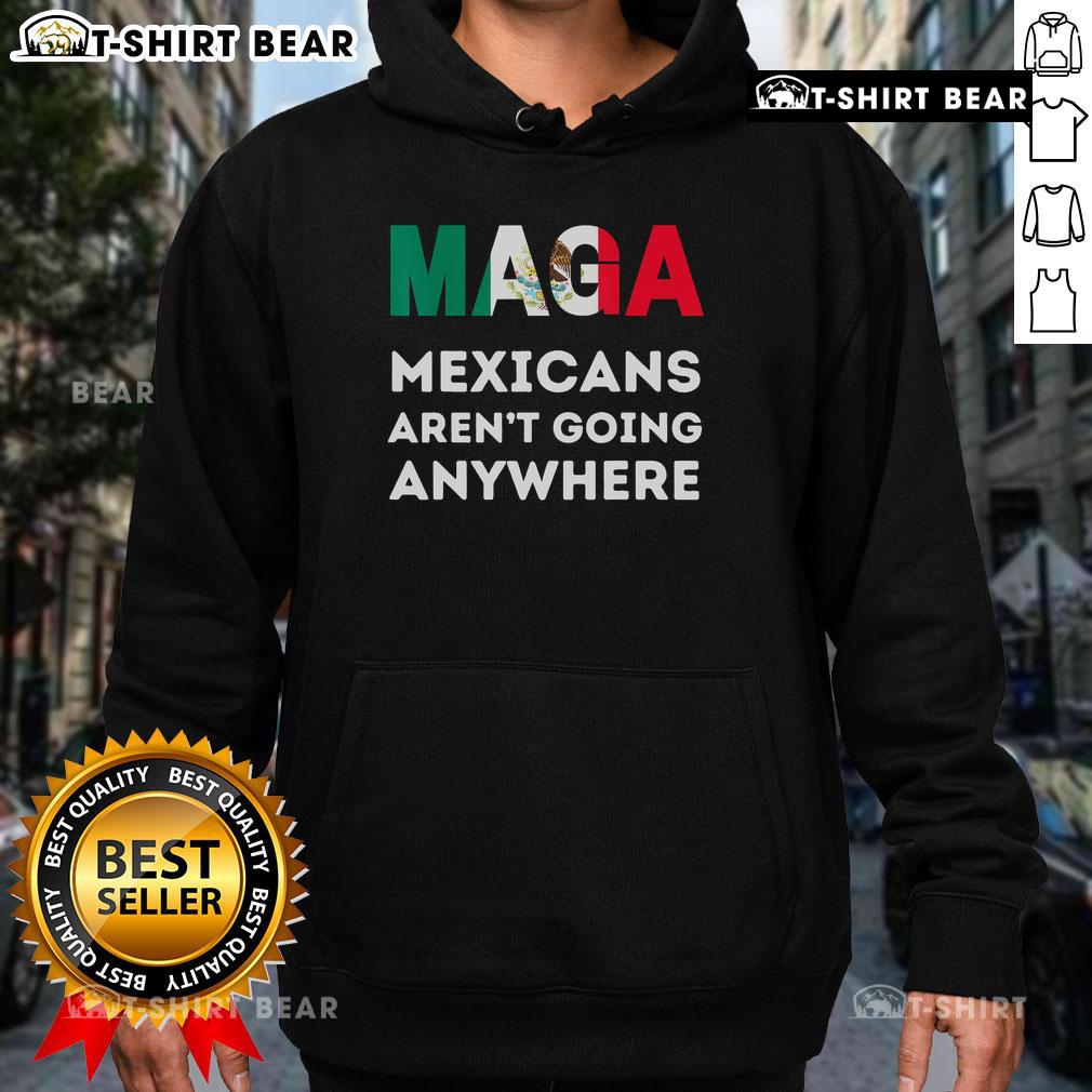Top MAGA Mexicans Aren't Going Anywhere hoodie featuring bold graphics and a comfortable design, perfect for supporters.
