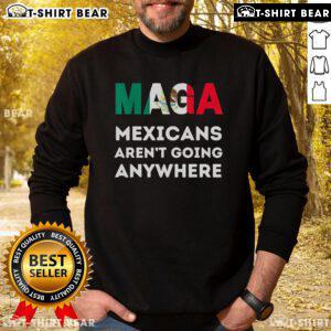 Top MAGA Mexicans Aren't Going Anywhere sweatshirt showcasing patriotic design in bold colors, perfect for supporters.