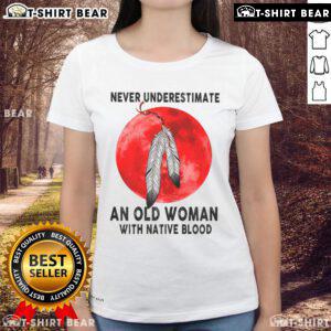 Top Never Underestimate An Old Woman With Native Blood Ladies Tee featuring bold text on a stylish women's shirt.