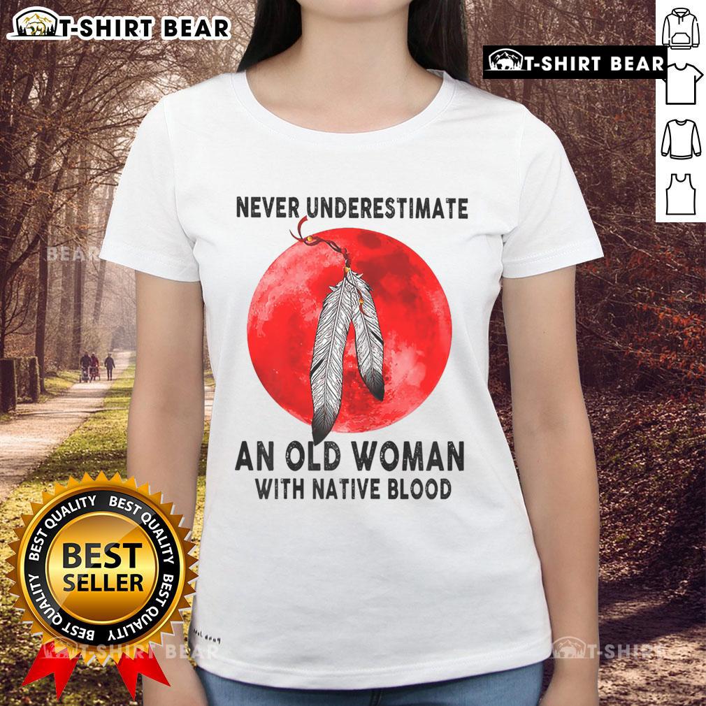 Top Never Underestimate An Old Woman With Native Blood Ladies Tee featuring bold text on a stylish women's shirt.