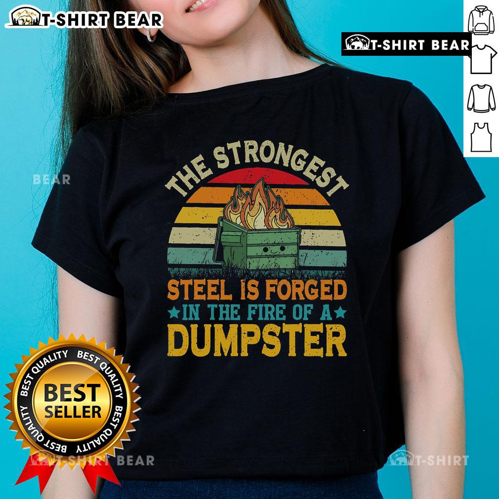 Top ladies tee featuring 'The Strongest Steel Is Forged In The Fire Of A Dumpster' graphic design for bold fashion statements.