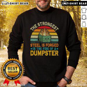 Top-The-Strongest-Steel-Is-Forged-In-The-Fire-Of-A-Dumpster sweatshirt featuring bold graphic design and casual style.