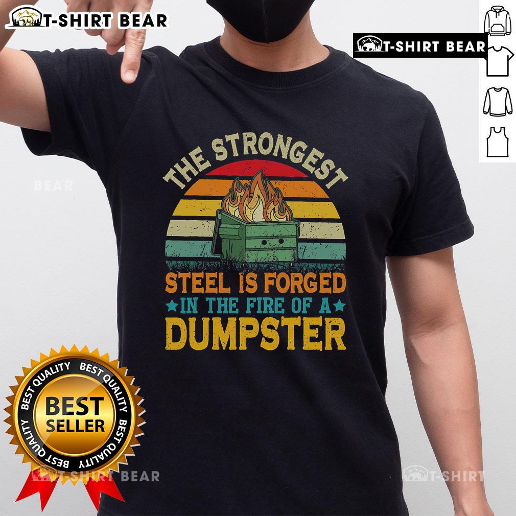 Top The Strongest Steel Is Forged In The Fire Of A Dumpster T-Shirt featuring bold text and a unique graphic design.