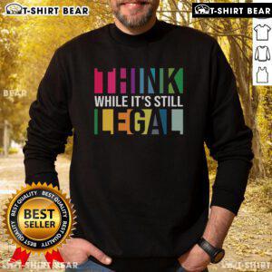 Top Think While It's Still Legal Sweatshirt in stylish design, perfect for casual wear and expressing bold opinions.