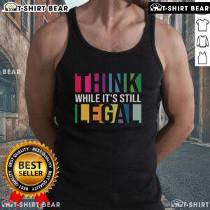 Trendy Top Think While It's Still Legal tank top featuring bold text design on a stylish background.