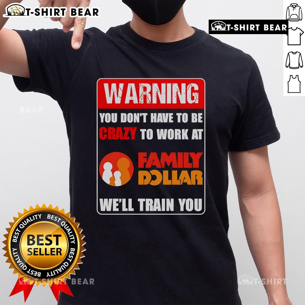 Alt Text: Top Warning T-Shirt: 'You Don't Have To Be Crazy To Work At Family Dollar, We'll Train You' - Fun work apparel.