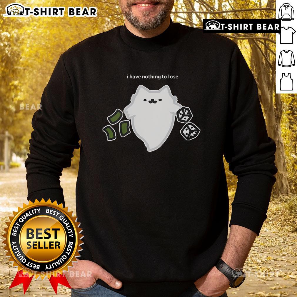 Good Ghost Cat I Have Nothing To Lose Dice Gambling Sweatshirt design featuring a playful ghost cat and dice graphics.
