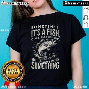 Premium ladies tee featuring 'Sometimes it's a fish, other times it's buzz, but I always catch something' design.