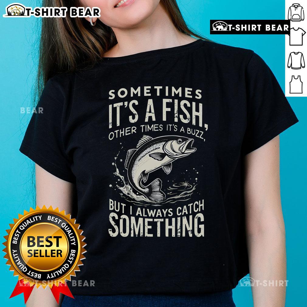 Premium ladies tee featuring 'Sometimes it's a fish, other times it's buzz, but I always catch something' design.