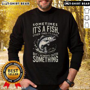 Premium sweatshirt featuring 'Sometimes it's a fish, other times it's buzz, but I always catch something' design.