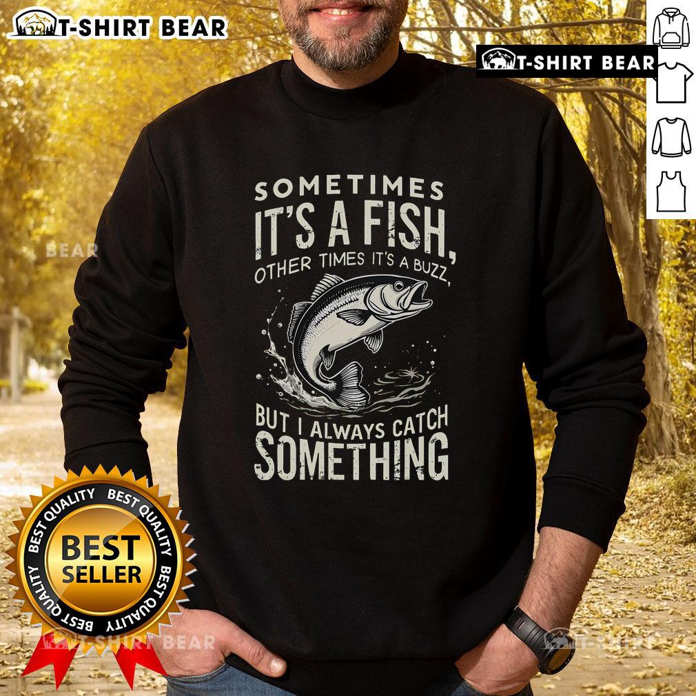 Premium sweatshirt featuring 'Sometimes it's a fish, other times it's buzz, but I always catch something' design.