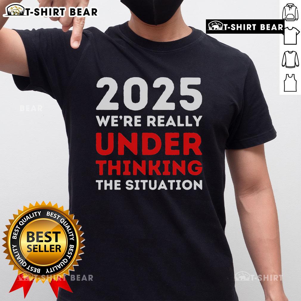 Top 2025 We're Under Thinking The Situation Global Crisis Trump T-Shirt featuring bold text and eye-catching design.