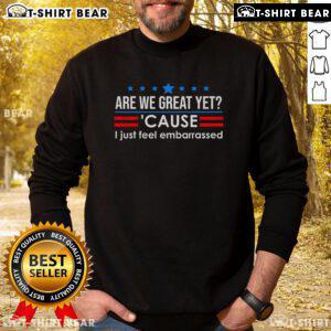 Anti-Trump sweatshirt featuring 'Are We Great Yet? I Just Feel Embarrassed' slogan, perfect for expressing political views.