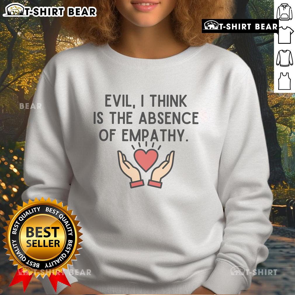 Top Evil Is Absence Of Empathy sweatshirt featuring subtle anti-Trump design, perfect for expressing social criticism.