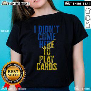 Top featuring 'I Didn't Come Here To Play Cards' - Zelensky Ukraine design on a stylish ladies tee shirt.