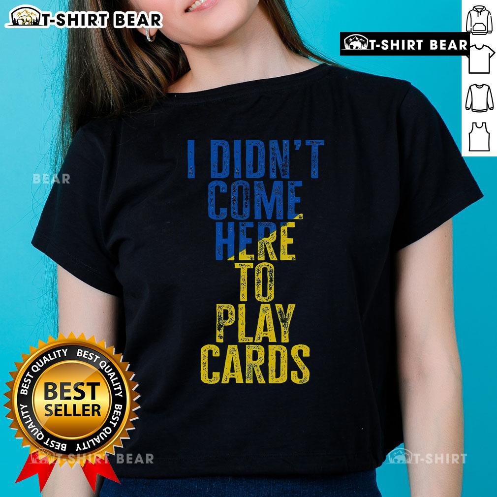 Top featuring 'I Didn't Come Here To Play Cards' - Zelensky Ukraine design on a stylish ladies tee shirt.