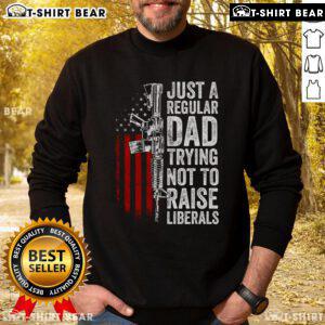 Top Just A Regular Dad Trying Not To Raise Liberals Sweatshirt featuring humorous text design for dads.