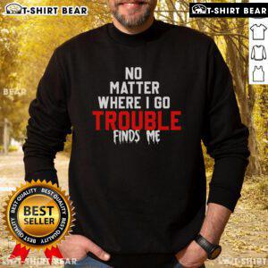 Cozy 'Top No Matter Where I Go Trouble Finds Me' sweatshirt in black, perfect for casual outings and expressing personality.
